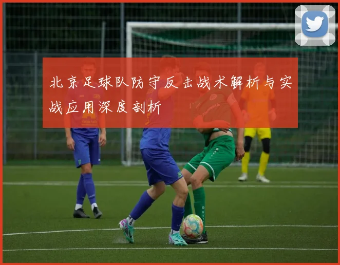 北京足球队防守反击战术解析与实战应用深度剖析