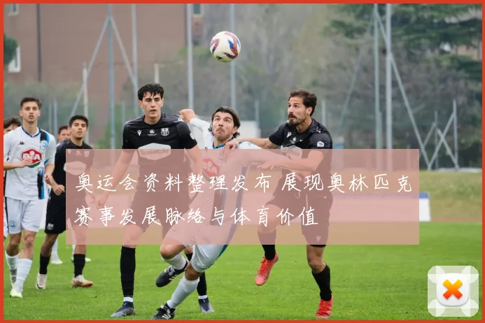 奥运会资料整理发布 展现奥林匹克赛事发展脉络与体育价值